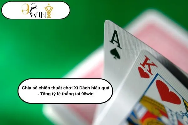 Chia sẻ chiến thuật chơi Xì Dách hiệu quả - Tăng tỷ lệ thắng tại 98win