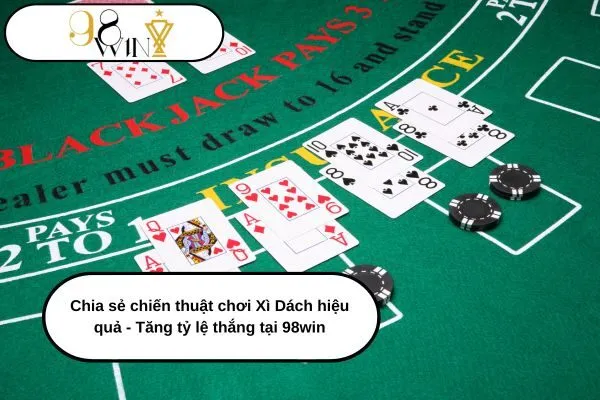 Chia sẻ chiến thuật chơi Xì Dách hiệu quả - Tăng tỷ lệ thắng tại 98win