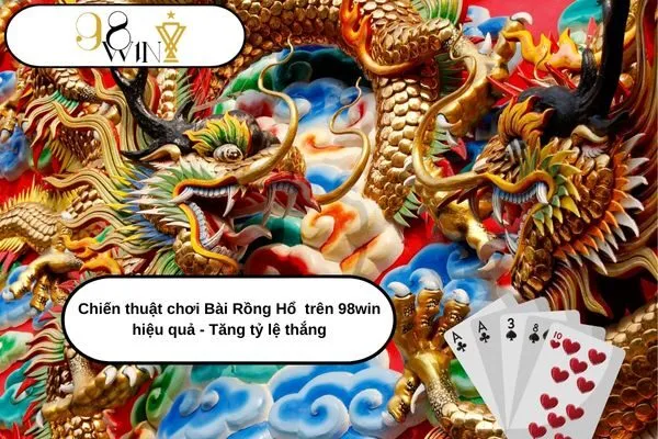 Chiến thuật chơi Bài Rồng Hổ trên 98win hiệu quả - Tăng tỷ lệ thắng