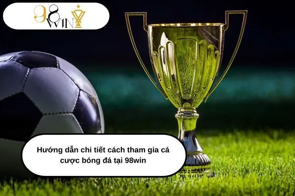 Hướng dẫn chi tiết cách tham gia cá cược bóng đá tại 98win