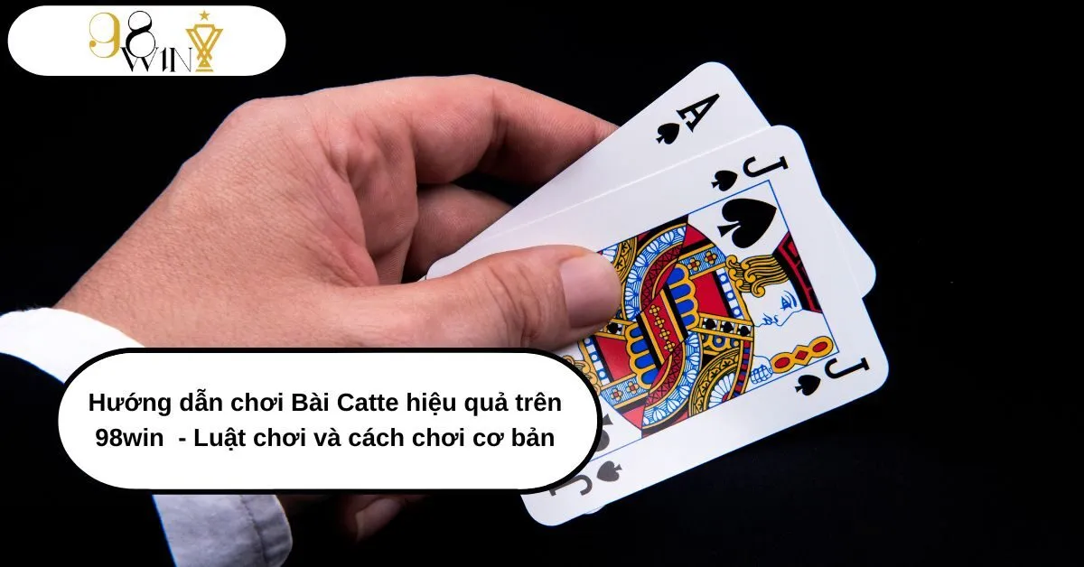 Hướng dẫn chơi Bài Catte hiệu quả trên 98win - Luật chơi và cách chơi cơ bản