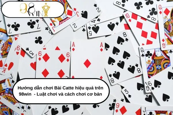 Hướng dẫn chơi Bài Catte hiệu quả trên 98win - Luật chơi và cách chơi cơ bản