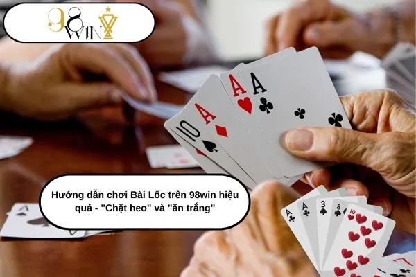 Hướng dẫn chơi Bài Lốc trên 98win hiệu quả - Chặt heo và ăn trắng