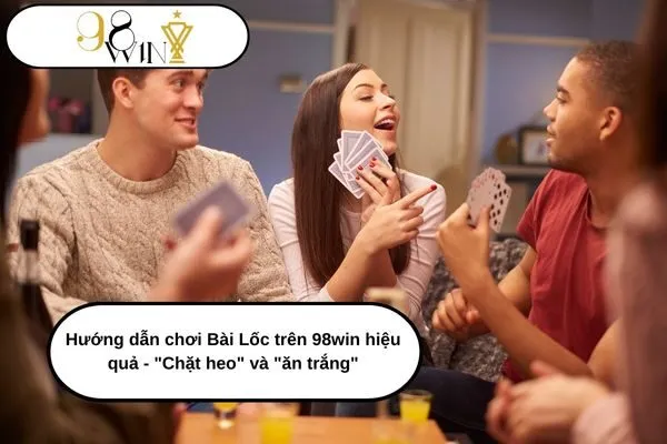 Hướng dẫn chơi Bài Lốc trên 98win hiệu quả - Chặt heo và ăn trắng