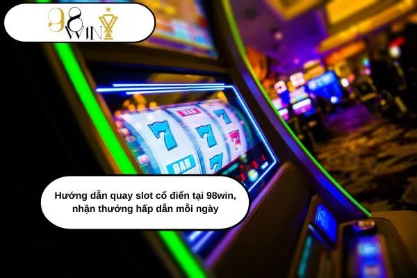 Hướng dẫn quay slot cổ điển tại 98win, nhận thưởng hấp dẫn mỗi ngày