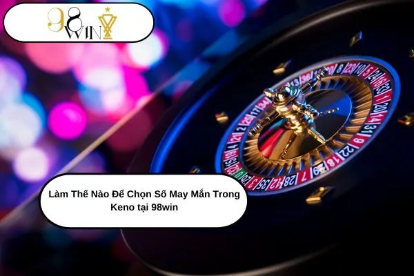 Làm Thế Nào Để Chọn Số May Mắn Trong Keno tại 98win