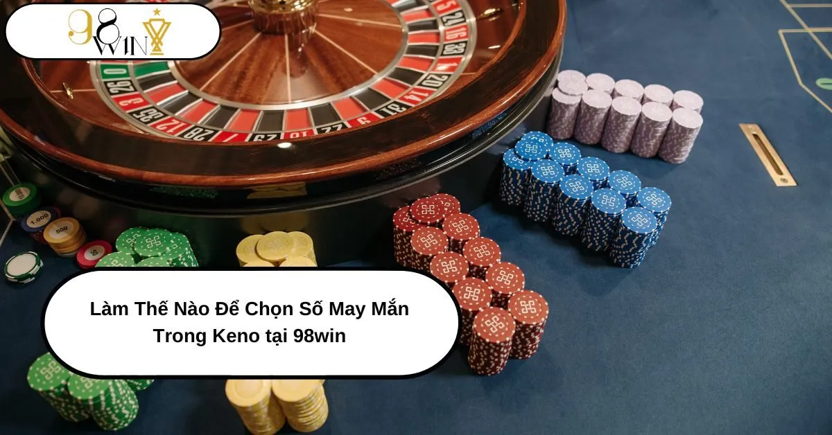 Làm Thế Nào Để Chọn Số May Mắn Trong Keno tại 98win