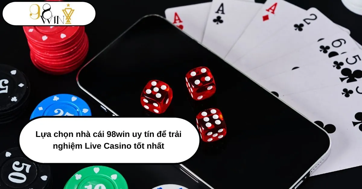 Lựa chọn nhà cái 98win uy tín để trải nghiệm Live Casino tốt nhất