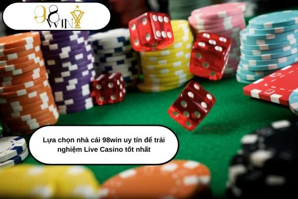 Lựa chọn nhà cái 98win uy tín để trải nghiệm Live Casino tốt nhất