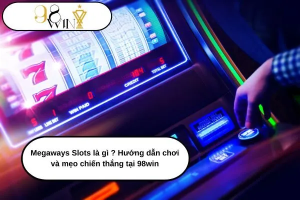 Megaways Slots là gì Hướng dẫn chơi và mẹo chiến thắng tại 98win