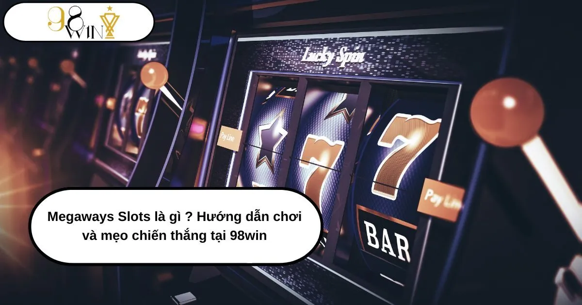 Megaways Slots là gì Hướng dẫn chơi và mẹo chiến thắng tại 98win