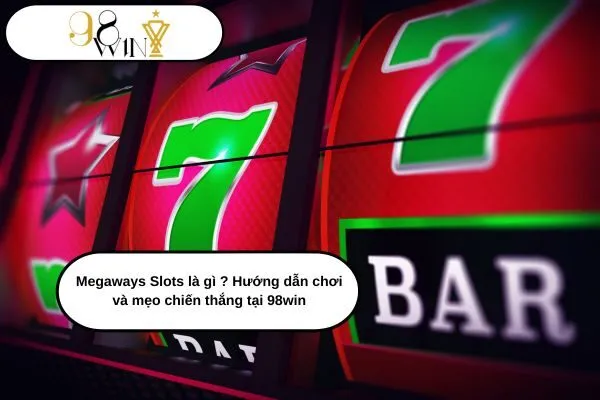 Megaways Slots là gì Hướng dẫn chơi và mẹo chiến thắng tại 98win