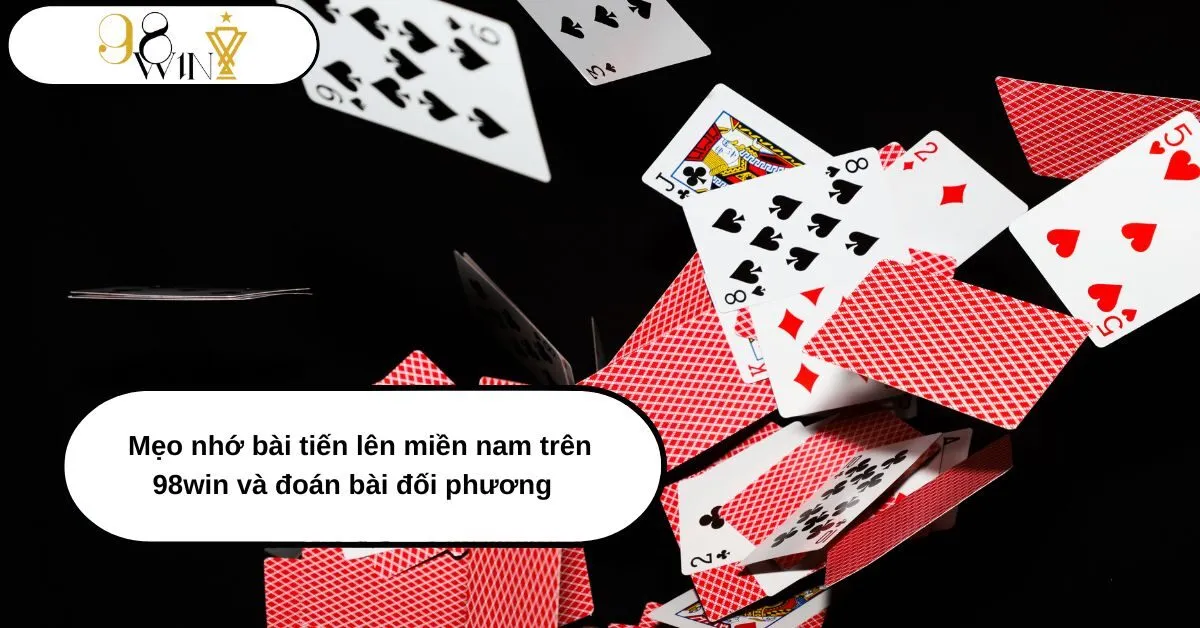 Mẹo nhớ bài tiến lên miền nam trên 98win và đoán bài đối phương