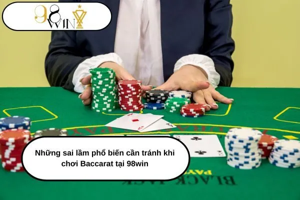 Những sai lầm phổ biến cần tránh khi chơi Baccarat tại 98win