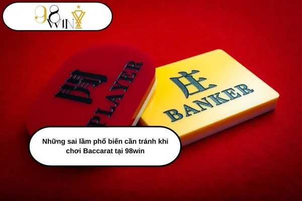 Những sai lầm phổ biến cần tránh khi chơi Baccarat tại 98win