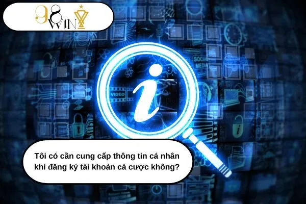 Tôi có cần cung cấp thông tin cá nhân khi đăng ký tài khoản cá cược không