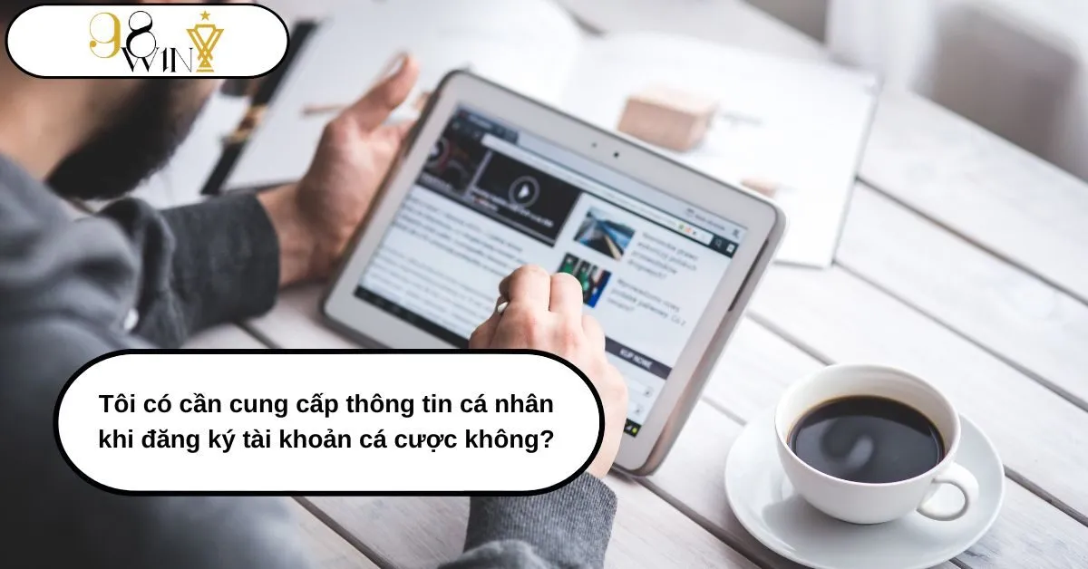 Tôi có cần cung cấp thông tin cá nhân khi đăng ký tài khoản cá cược không