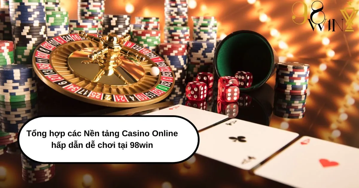 Tổng hợp các Nền tảng Casino Online hấp dẫn dễ chơi tại 98win