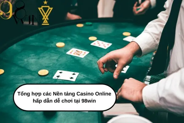 Tổng hợp các Nền tảng Casino Online hấp dẫn dễ chơi tại 98win