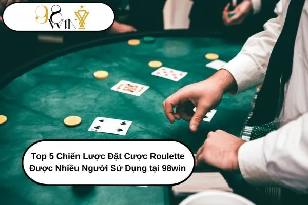 Top 5 Chiến Lược Đặt Cược Roulette Được Nhiều Người Sử Dụng tại 98win