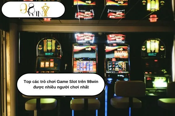 Top các trò chơi Game Slot trên 98win được nhiều người chơi nhất