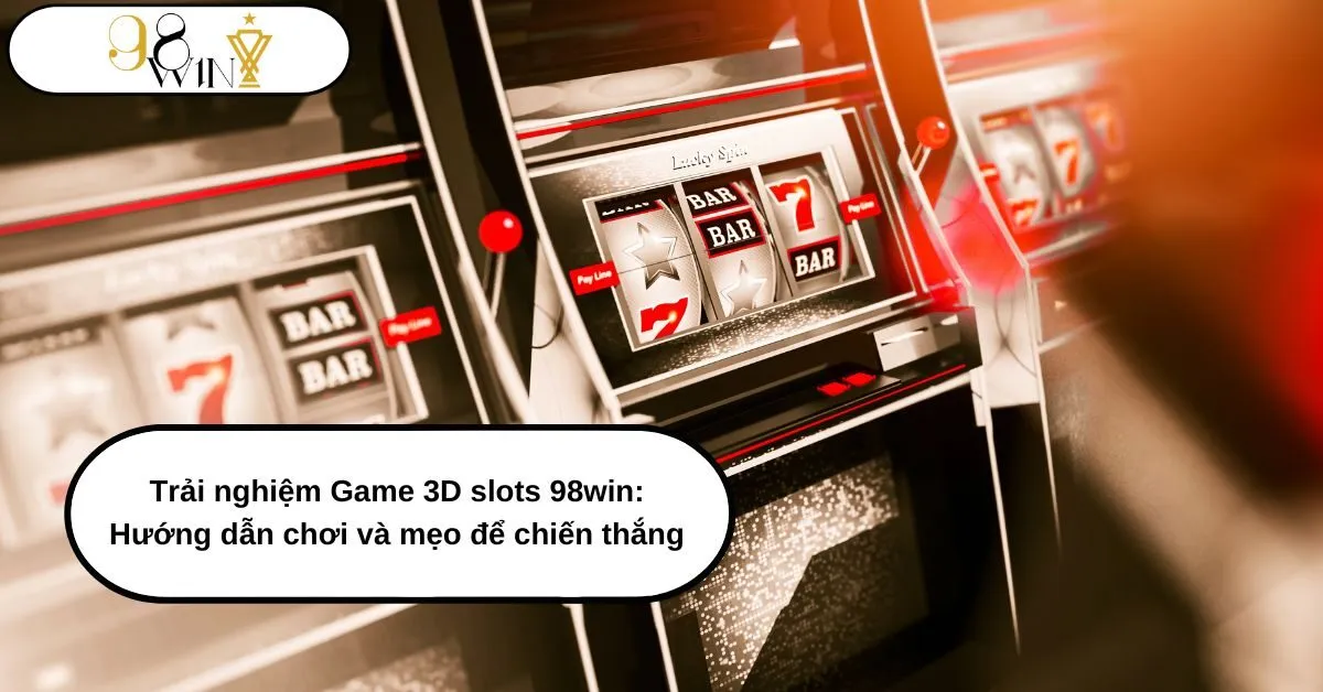 Trải nghiệm Game 3D slots 98win Hướng dẫn chơi và mẹo để chiến thắng